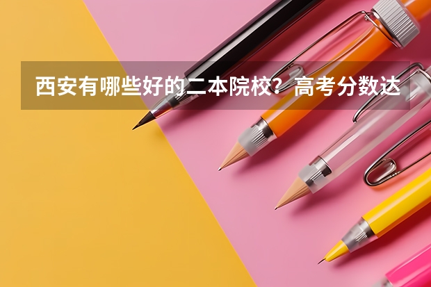 西安有哪些好的二本院校？高考分数达到一本线超出二十分左右，适合上西安哪所大学？