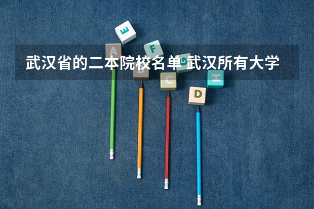 武汉省的二本院校名单 武汉所有大学