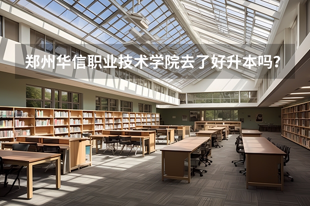 郑州华信职业技术学院去了好升本吗？听说不能升二本