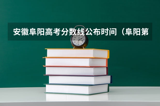 安徽阜阳高考分数线公布时间（阜阳第十二中学的高考升学率）