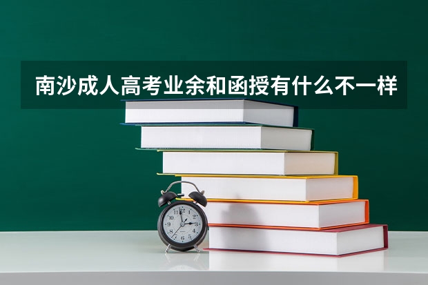 南沙成人高考业余和函授有什么不一样吗？