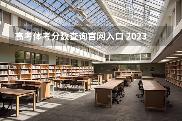 高考体考分数查询官网入口 2023湖南体考分数线