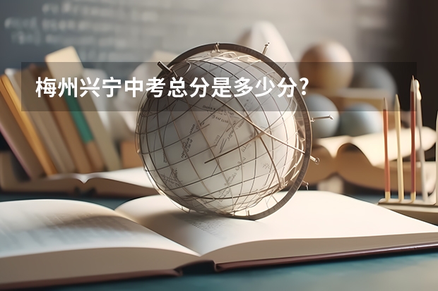 梅州兴宁中考总分是多少分?