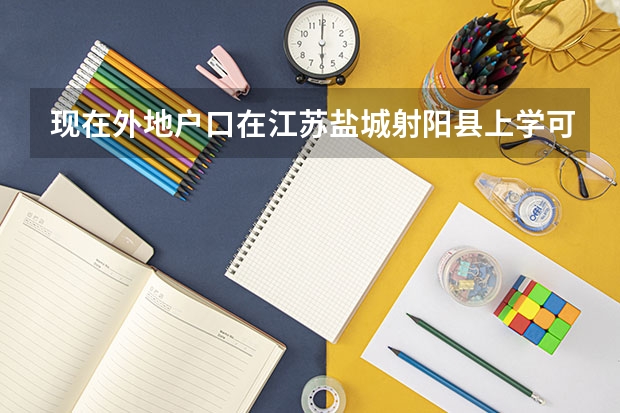 现在外地户口在江苏盐城射阳县上学可以高考吗上初中可以中考吗？