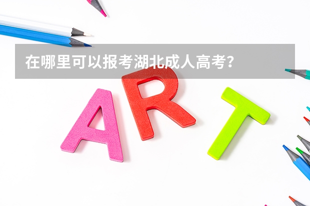 在哪里可以报考湖北成人高考？