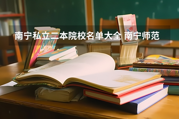 南宁私立二本院校名单大全 南宁师范大学是一本还是二本