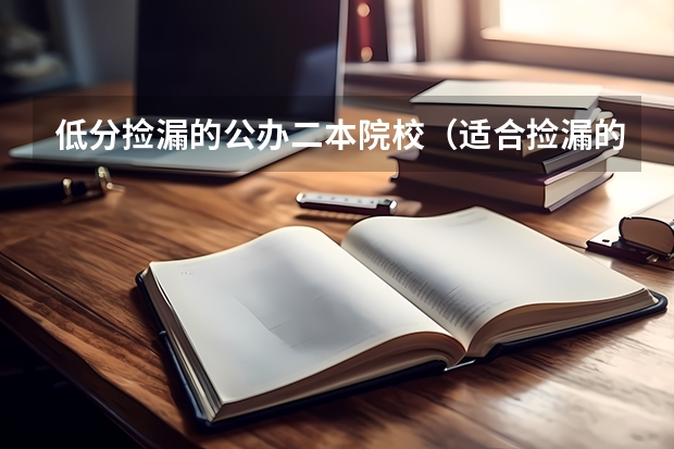 低分捡漏的公办二本院校（适合捡漏的二本公办大学）