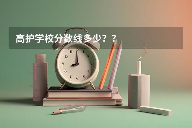 高护学校分数线多少??