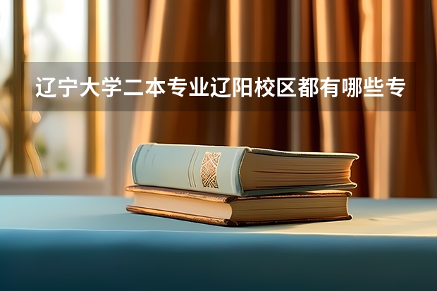辽宁大学二本专业辽阳校区都有哪些专业，以及学费是多少？