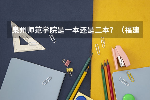 泉州师范学院是一本还是二本？（福建新增7家4A景区和4家省级旅游度假区附名单）