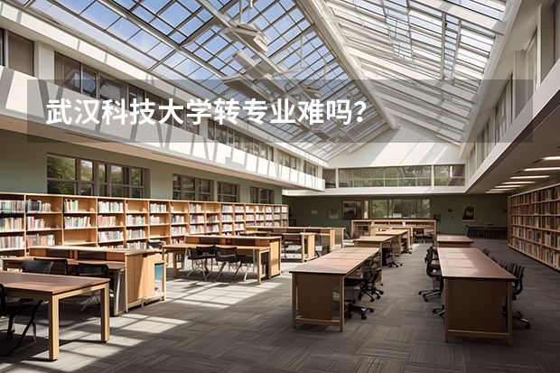 武汉科技大学转专业难吗？