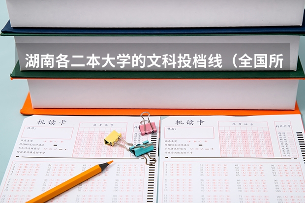 湖南各二本大学的文科投档线（全国所有文科二本大学名单）
