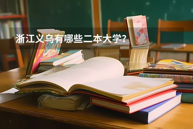 浙江义乌有哪些二本大学？