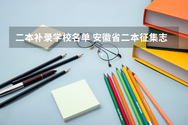 二本补录学校名单 安徽省二本征集志愿可以填几个学校