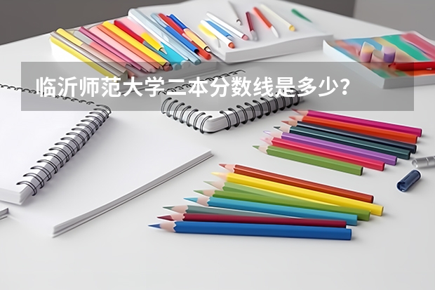 临沂师范大学二本分数线是多少？