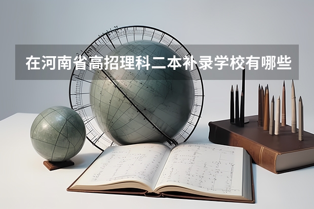 在河南省高招理科二本补录学校有哪些？