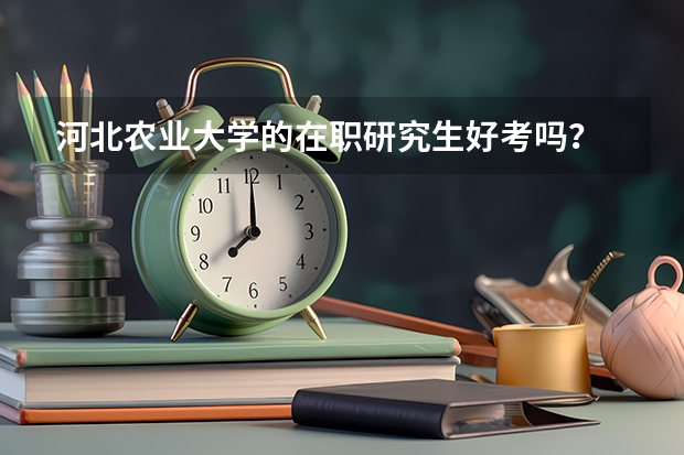河北农业大学的在职研究生好考吗?