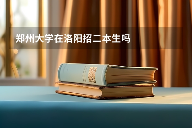 郑州大学在洛阳招二本生吗