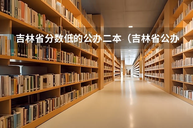 吉林省分数低的公办二本（吉林省公办二本大学排名）