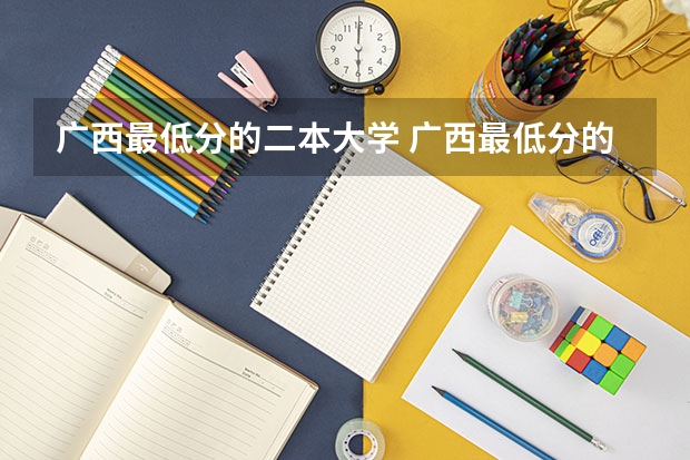 广西最低分的二本大学 广西最低分的二本大学