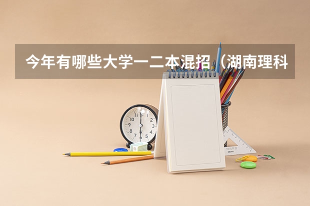 今年有哪些大学一二本混招（湖南理科）