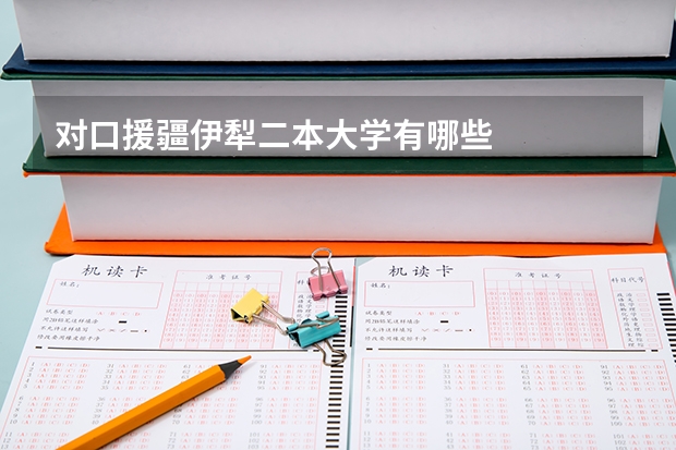 对口援疆伊犁二本大学有哪些