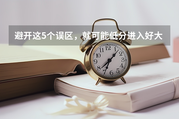 避开这5个误区，就可能低分进入好大学（广西警官学院录取分数线?）