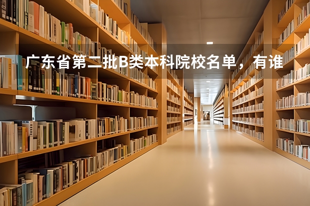 广东省第二批B类本科院校名单,有谁知道?(2b大学排名(2a类大学排名))
