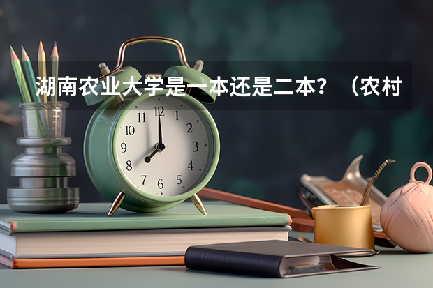 湖南农业大学是一本还是二本？（农村户口上二本是否有补助，有何条件）