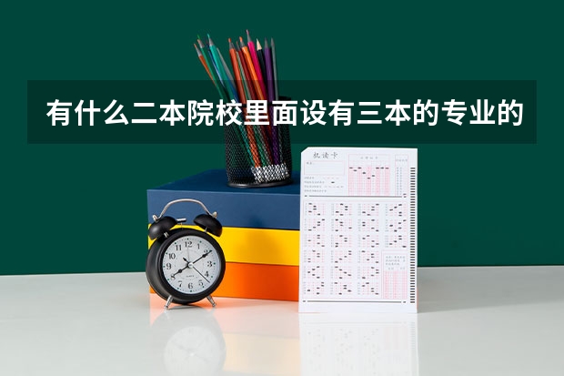 有什么二本院校里面设有三本的专业的？急！！！我是广西考生