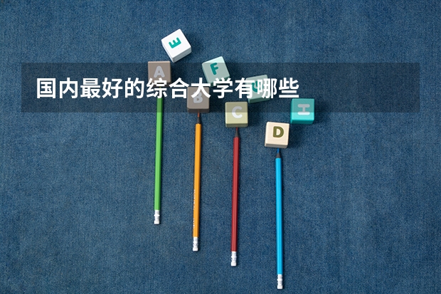 国内最好的综合大学有哪些