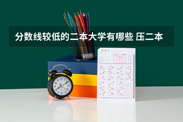 分数线较低的二本大学有哪些 压二本线可以报哪些大学