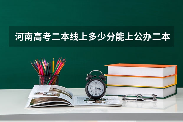 河南高考二本线上多少分能上公办二本