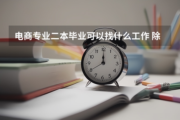 电商专业二本毕业可以找什么工作 除了客服？