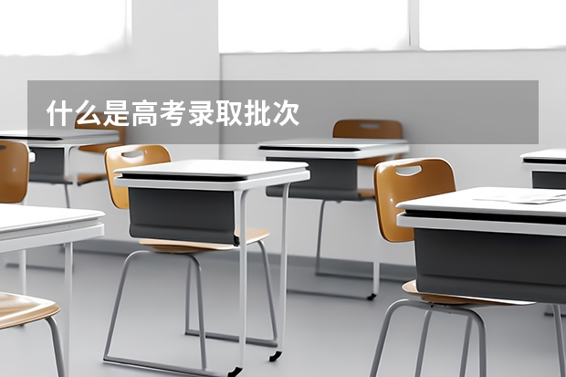 什么是高考录取批次