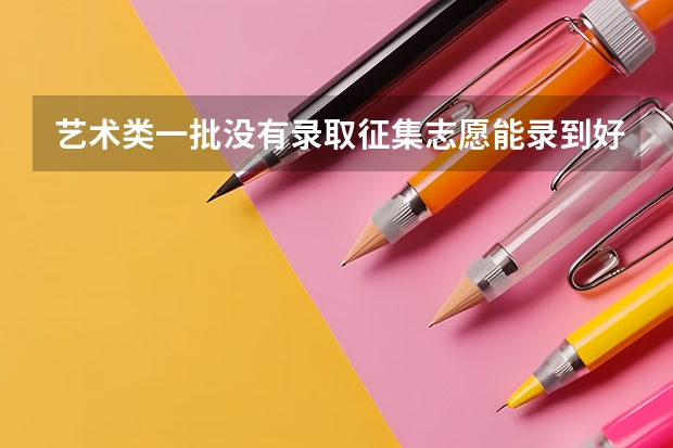 艺术类一批没有录取征集志愿能录到好学校吗