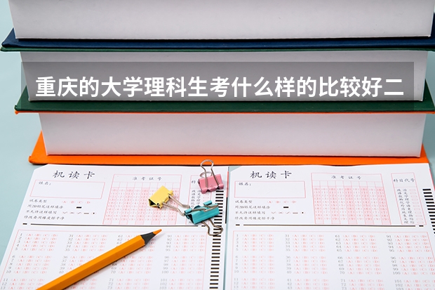 重庆的大学.理科生考什么样的比较好.二本吧.录取分数在多少左右 还不清楚要在哪个省考