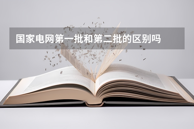国家电网第一批和第二批的区别吗