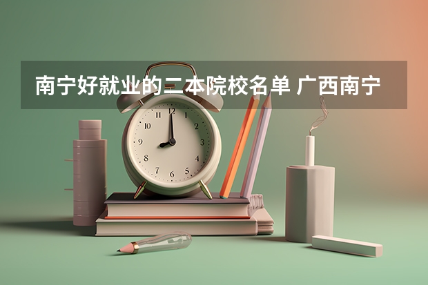 南宁好就业的二本院校名单 广西南宁师范大学是一本还是二本