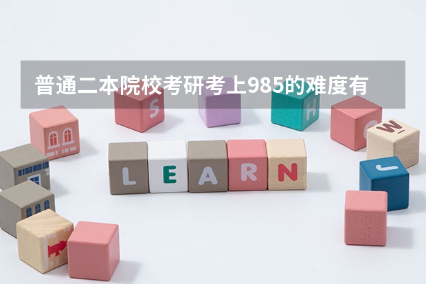 普通二本院校考研考上985的难度有多大？ 本人是普通二本院校的学生，电子信息工程专业想考研，请问一下有那些学校和那些专业。非常感谢
