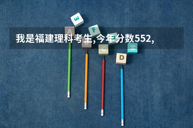 我是福建理科考生,今年分数552,有什么外省二本的工科院校可以报考?