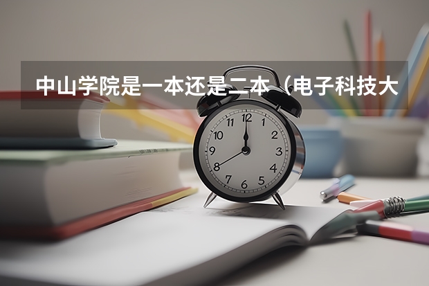 中山学院是一本还是二本（电子科技大学中山学院是一本还是二本）