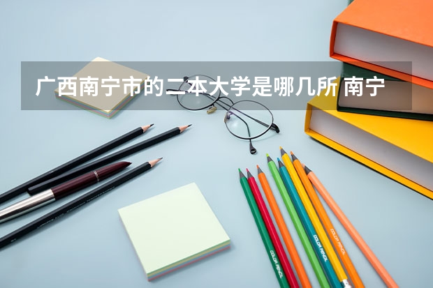 广西南宁市的二本大学是哪几所 南宁师范大学在江西是一本还是二本