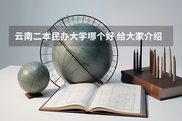 云南二本民办大学哪个好 给大家介绍这所学校
