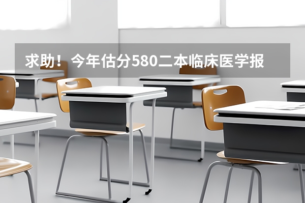 求助！今年估分580二本临床医学报哪些学校比较好