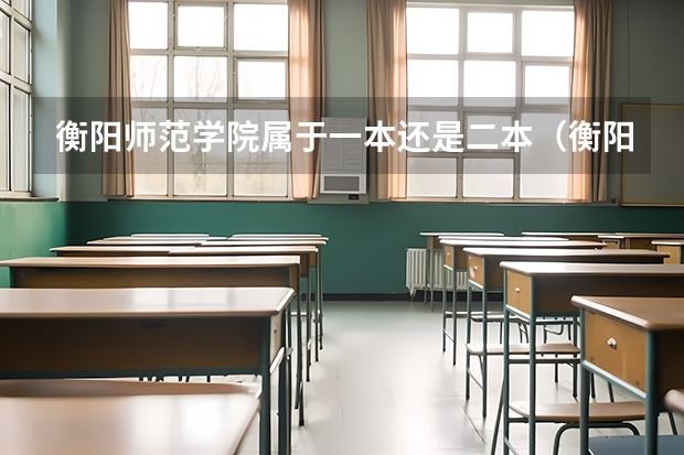 衡阳师范学院属于一本还是二本（衡阳师范学院是一本还是二本）