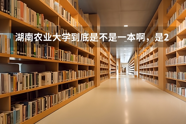 湖南农业大学到底是不是一本啊，是211工程吗