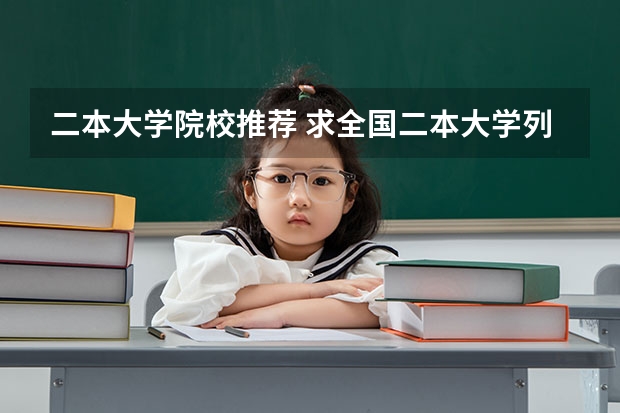 二本大学院校推荐 求全国二本大学列表。不用给建议,给列表就好。