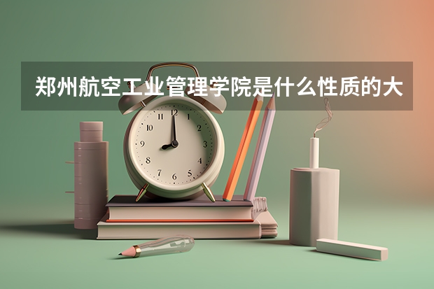 郑州航空工业管理学院是什么性质的大学？