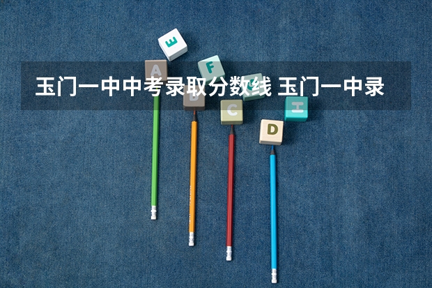 玉门一中中考录取分数线 玉门一中录取分数线